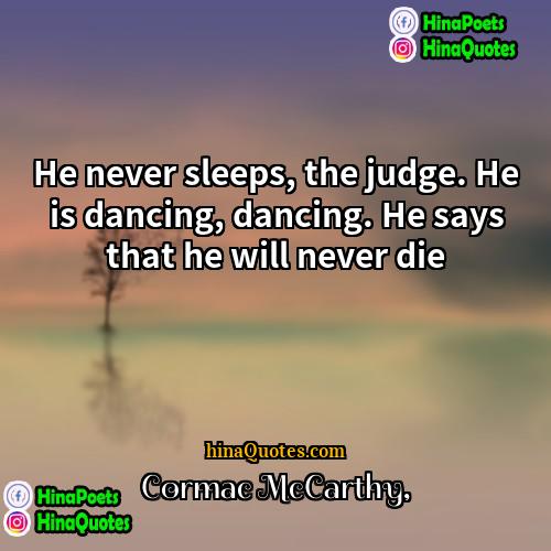 Cormac McCarthy Quotes | He never sleeps, the judge. He is